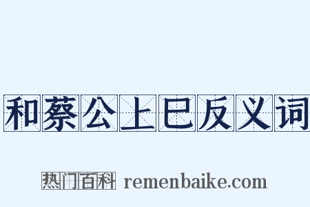 和蔡公上巳反义词是什么意思的图片